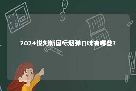 2024悦刻新国标烟弹口味有哪些
？ 